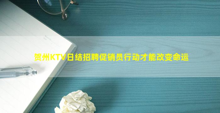 贺州KTV日结招聘促销员行动才能改变命运